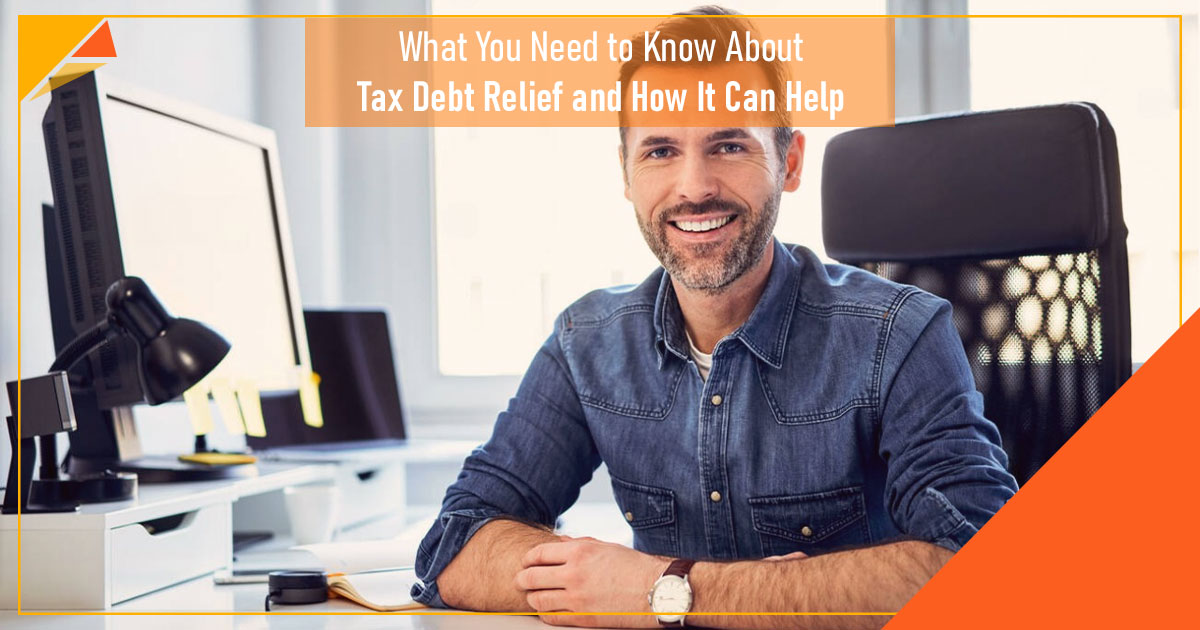 What You Need to Know About Tax Debt Relief and How It Can Help