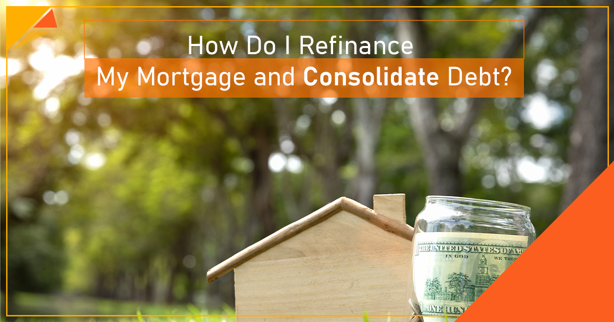 How Do I Refinance My Mortgage and Consolidate Debt?